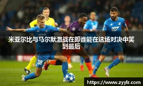 米亚尔比与马尔默激战在即谁能在这场对决中笑到最后